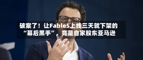 破案了！让Fable5上线三天就下架的“幕后黑手”	，竟是自家股东亚马逊-第2张图片