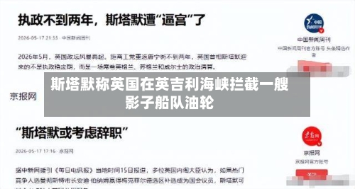 斯塔默称英国在英吉利海峡拦截一艘影子船队油轮