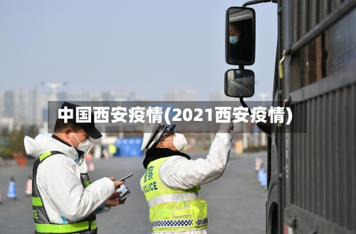 中国西安疫情(2021西安疫情)