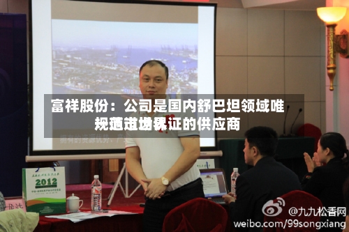 富祥股份:公司是国内舒巴坦领域唯一通过世界
规范市场认证的供应商-第2张图片