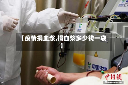 【疫情捐血浆,捐血浆多少钱一袋】