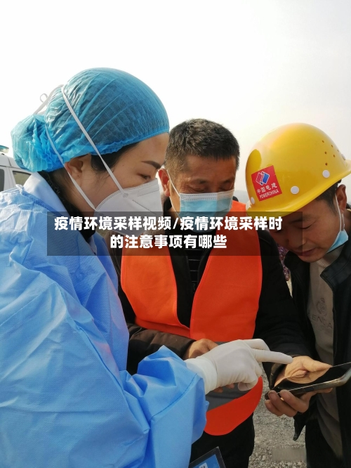 疫情环境采样视频/疫情环境采样时的注意事项有哪些