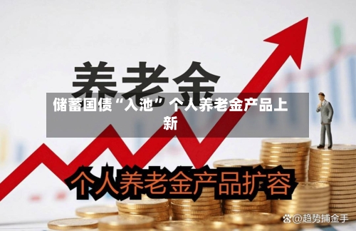 储蓄国债“入池” 个人养老金产品上新