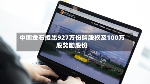 中国金石授出927万份购股权及100万股奖励股份-第1张图片