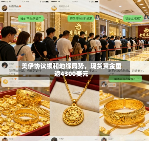 美伊协议缓和地缘局势	，现货黄金重返4300美元-第1张图片