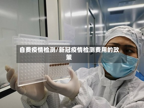 自费疫情检测/新冠疫情检测费用的政策-第2张图片