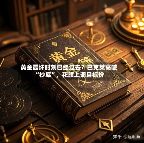 黄金最坏时刻已经过去？巴克莱高喊“抄底	”，花旗上调目标价-第1张图片