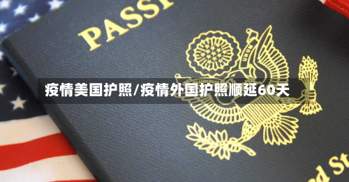 疫情美国护照/疫情外国护照顺延60天-第2张图片