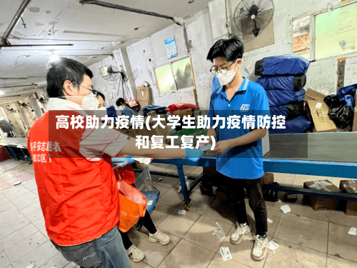 高校助力疫情(大学生助力疫情防控和复工复产)-第3张图片
