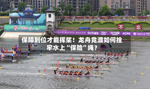 保障到位才能挥桨！龙舟竞渡如何拴牢水上“保险	”绳？-第2张图片