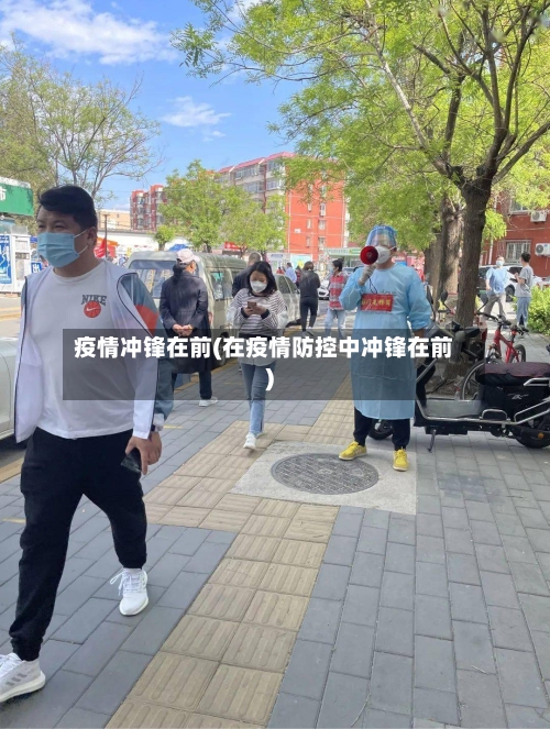 疫情冲锋在前(在疫情防控中冲锋在前)-第3张图片