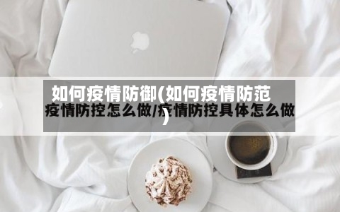 如何疫情防御(如何疫情防范)-第2张图片