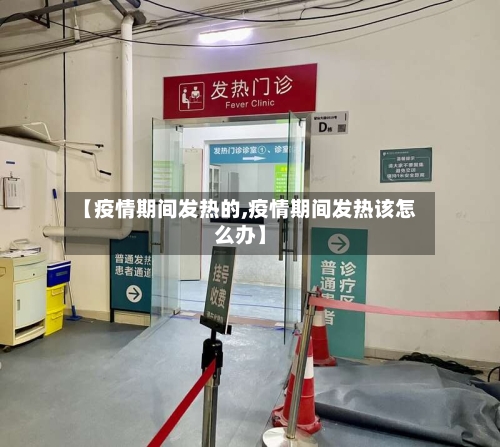 【疫情期间发热的,疫情期间发热该怎么办】-第2张图片