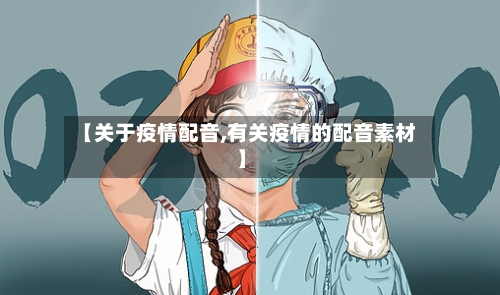 【关于疫情配音,有关疫情的配音素材】