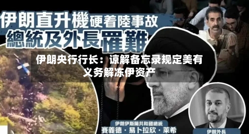 伊朗央行行长：谅解备忘录规定美有义务解冻伊资产-第2张图片