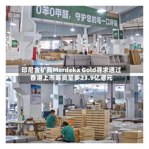 印尼金矿商Merdeka Gold寻求通过香港上市筹资至多23.9亿港元