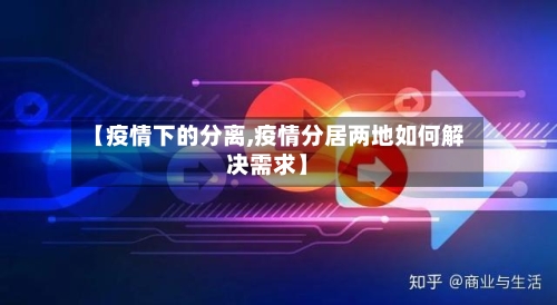 【疫情下的分离,疫情分居两地如何解决需求】
