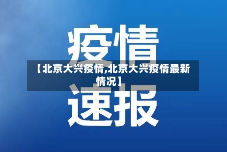 【北京大兴疫情,北京大兴疫情最新情况】