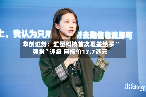 华创证券：汇量科技首次覆盖给予“强推”评级 目标价17.7港元-第2张图片