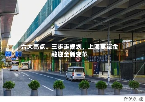 六大亮点	、三步走规划，上海离岸金融迎全新变革-第3张图片