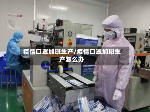 疫情口罩加班生产/疫情口罩加班生产怎么办-第2张图片