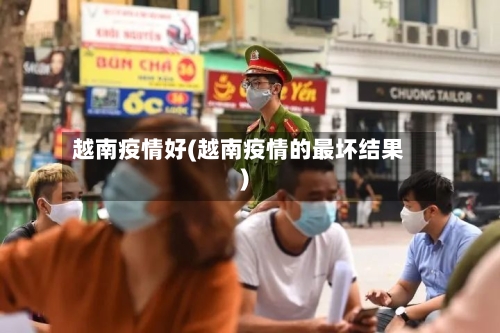 越南疫情好(越南疫情的最坏结果)-第2张图片
