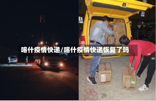 喀什疫情快递/喀什疫情快递恢复了吗-第2张图片