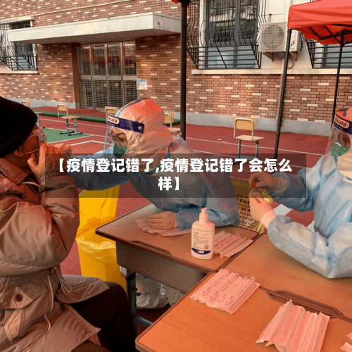【疫情登记错了,疫情登记错了会怎么样】